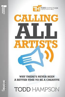 Calling All Artists: Why There's Never Been a Better Time to Be a Creative by Hampson, Todd Richard