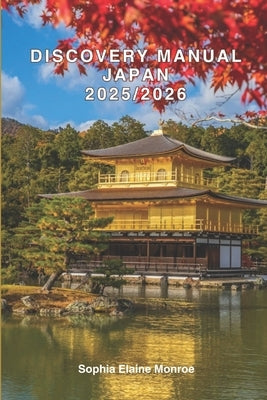 Discovery manual Japan 2025/2026: Exploring Japan Hidden Gems and Local Secrets (Unmissable Attractions, Ancient Towns, Where to Eat, Stay, and Planni by Elaine Monroe, Sophia