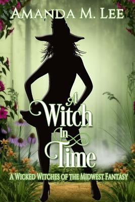 A Witch in Time: A Wicked Witches of the Midwest Fantasy by Lee, Amanda M.