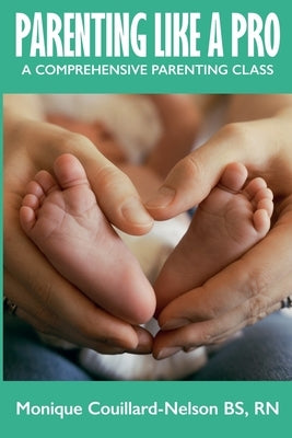 Parenting Like a Pro: A Comprehensive Parenting Class by Couillard-Nelson, Monique