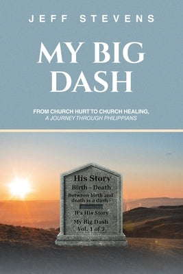My Big Dash: From Church Hurt to Church Healing, A Journey through Philippians by Stevens, Jeff