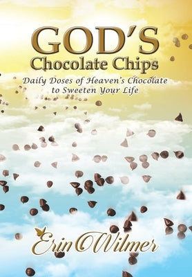 God's Chocolate Chips: Daily Doses of Heaven's Chocolate to Sweeten Your Life by Wilmer, Erin
