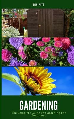 Gardening: The Complete Guide to Gardening for Beginners by Pitt, Una