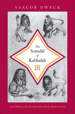 The Scandal of Kabbalah: Leon Modena, Jewish Mysticism, Early Modern Venice by Dweck, Yaacob