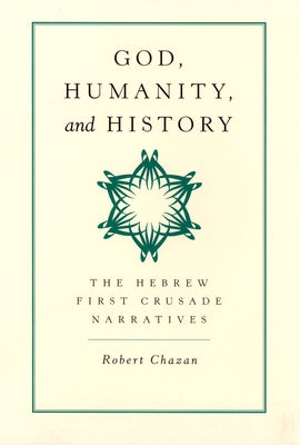 God, Humanity, and History: The Hebrew First Crusade Narratives by Chazan, Robert
