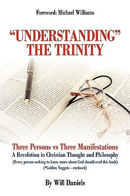 Understanding the Trinity: Three Persons vs Three Manifestations: A Revolution in Christian Thought and Philosophy (Every person seeking to know by Will Daniels