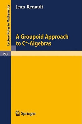 A Groupoid Approach to C*-Algebras by Renault, Jean