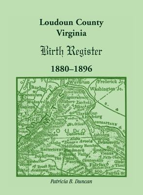 Loudoun County, Virginia Birth Register 1880-1896 by Duncan, Patricia B.