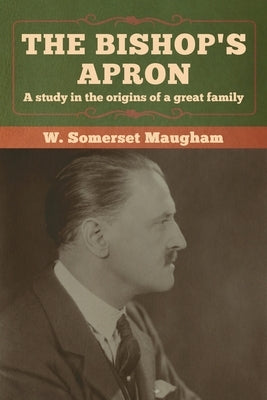 The Bishop's Apron: A study in the origins of a great family by Maugham, W. Somerset
