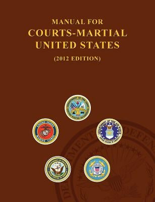 Manual for Courts-Martial United States (2012 Edition) by United States Army