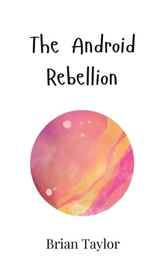 The Android Rebellion by Taylor, Brian