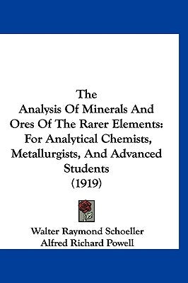 The Analysis Of Minerals And Ores Of The Rarer Elements: For Analytical Chemists, Metallurgists, And Advanced Students (1919) by Schoeller, Walter Raymond