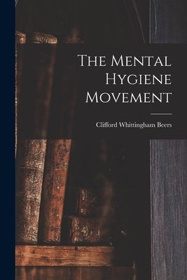 The Mental Hygiene Movement by Beers, Clifford Whittingham