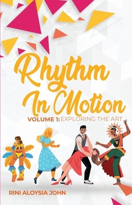 Rhythm in Motion: Volume 1: Exploring the Art by John, Rini Aloysia