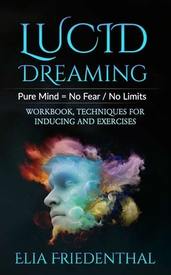 Lucid Dreaming: Pure Mind = No Fear / No Limits: WORKBOOK, TECHNIQUES FOR INDUCING AND EXERCISES by Friedenthal, Elia