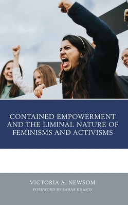 Contained Empowerment and the Liminal Nature of Feminisms and Activisms by Newsom, Victoria A.