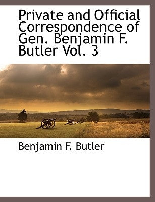 Private and Official Correspondence of Gen. Benjamin F. Butler Vol. 3 by Butler, Benjamin F.