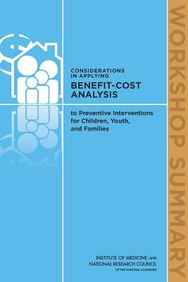 Considerations in Applying Benefit-Cost Analysis to Preventive Interventions for Children, Youth, and Families: Workshop Summary by National Research Council