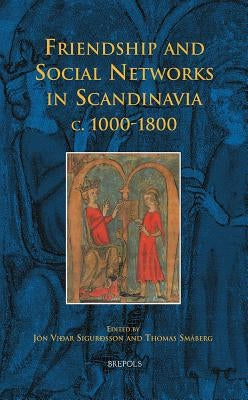 Friendship and Social Networks in Scandinavia, C. 1000-1800 by Sigurdsson, Jon Vidar