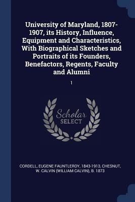 University of Maryland, 1807-1907, its History, Influence, Equipment and Characteristics, With Biographical Sketches and Portraits of its Founders, Be by Cordell, Eugene Fauntleroy