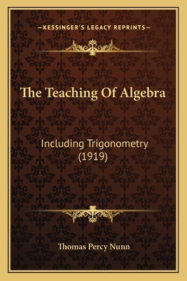 The Teaching Of Algebra: Including Trigonometry (1919) by Nunn, Thomas Percy