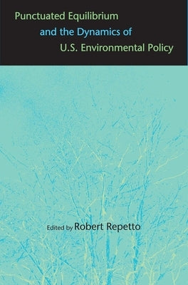 Punctuated Equilibrium and the Dynamics of U.S. Environmental Policy by Repetto, Robert