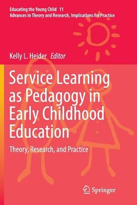 Service Learning as Pedagogy in Early Childhood Education: Theory, Research, and Practice by Heider, Kelly L.