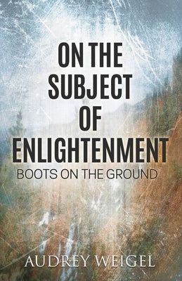 On the Subject of Enlightenment: Boots on the Ground by Weigel, Audrey