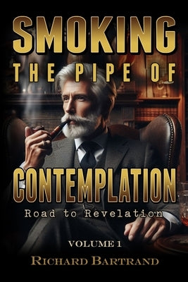 Smoking The Pipe Of Contemplation: Road To Revelation Volume 1 by Bartrand, Richard
