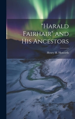 "Harald Fairhair" and his Ancestors by Howorth, Henry H.