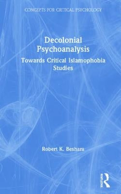 Decolonial Psychoanalysis: Towards Critical Islamophobia Studies by Beshara, Robert