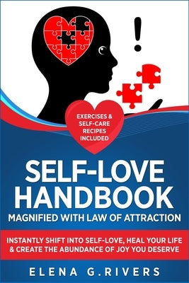 Self-Love Handbook Magnified with Law of Attraction: Instantly Shift into Self-Love, Heal Your Life & Create the Abundance of Joy You Deserve by Rivers, Elena G.