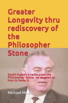 Greater Longevity thru rediscovery of the Philosopher Stone: Amazing story of David Hudson's rediscovery of the Philosopher Stone. Renamed Ormus he sh by Miller, Michael