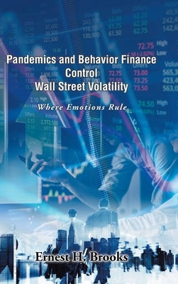 Pandemics and Behavior Finance Control Wall Street Volatility: Where Emotions Rule by Brooks, Ernest H.