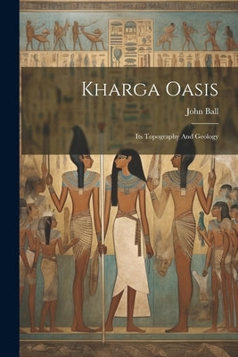 Kharga Oasis: Its Topography And Geology by Ball, John