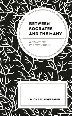 Between Socrates and the Many: A Study of Plato's Crito by Hoffpauir, J. Michael