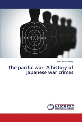 The pacific war: A history of japanese war crimes by Sénat Fleury, Jean