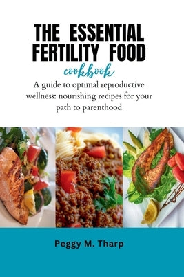 The Essential Fertility Food Cookbook: A Culinary Guide to Optimal Reproductive Wellness: Nourishing Recipes for Your Path to Parenthood" by M. Tharp, Peggy