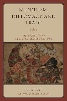 Buddhism, Diplomacy, and Trade: The Realignment of India-China Relations, 600-1400 by Sen, Tansen