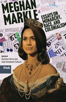 Meghan Markle: Essays on Monarchy, Race, and Colonialism by Harris, Duchess