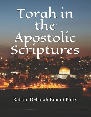 Torah in the Apostolic Scriptures by Brandt, Rabbin Deborah E.