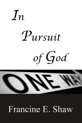 In Pursuit of God: Only One Way by Shaw, Francine E.