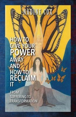How To Give Your Power Away and How To Reclaim It: From Suffering To Transformation by Cox, Nadine