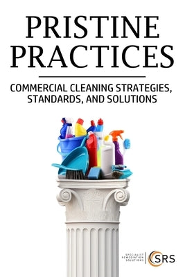 Pristine Practices: Commercial Cleaning Strategies, Standards, and Solutions by Srs
