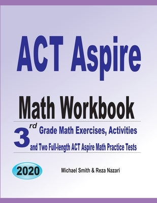 ACT Aspire Math Workbook: 3rd Grade Math Exercises, Activities, and Two Full-Length ACT Aspire Math Practice Tests by Smith, Michael