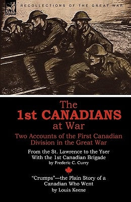 The 1st Canadians at War: Two Accounts of the First Canadian Division in the Great War by Curry, Frederic C.