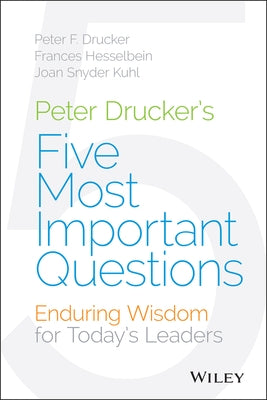 Peter Drucker's Five Most Important Questions: Enduring Wisdom for Today's Leaders by Drucker, Peter F.