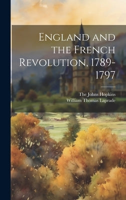 England and the French Revolution, 1789-1797 by Laprade, William Thomas