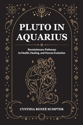 Pluto in Aquarius: Revolutionary Pathways to Health, Healing, and Human Evolution by Sumpter, Cynthia R.