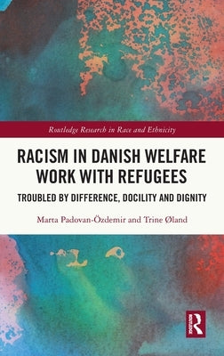Racism in Danish Welfare Work with Refugees: Troubled by Difference, Docility and Dignity by Padovan-Özdemir, Marta